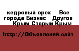 кедровый орех  - Все города Бизнес » Другое   . Крым,Старый Крым